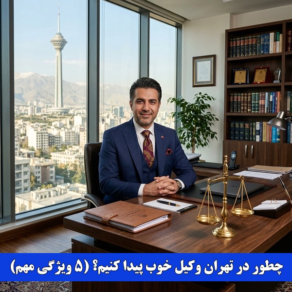 چگونه وکیل خوب در تهران را پیدا کنیم؟ (۵ ویژگی مهم)